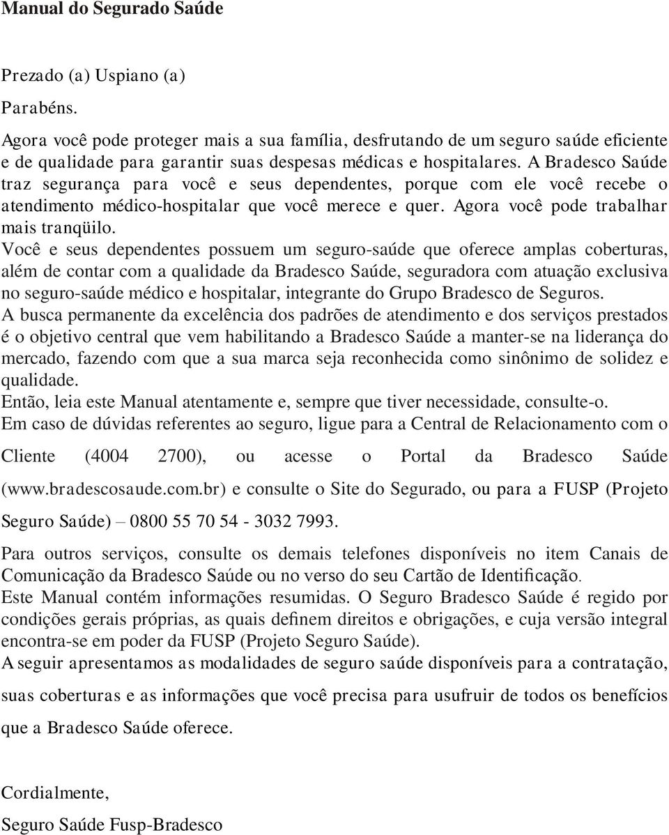 A Bradesco Saúde traz segurança para você e seus dependentes, porque com ele você recebe o atendimento médico-hospitalar que você merece e quer. Agora você pode trabalhar mais tranqüilo.