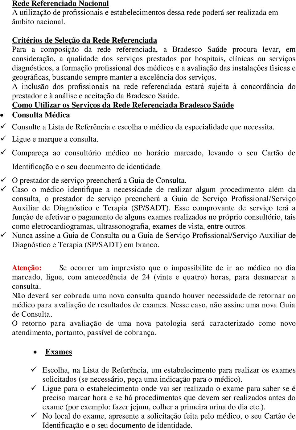 serviços diagnósticos, a formação profissional dos médicos e a avaliação das instalações físicas e geográficas, buscando sempre manter a excelência dos serviços.