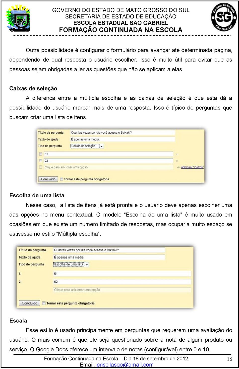 Caixas de seleção A diferença entre a múltipla escolha e as caixas de seleção é que esta dá a possibilidade do usuário marcar mais de uma resposta.