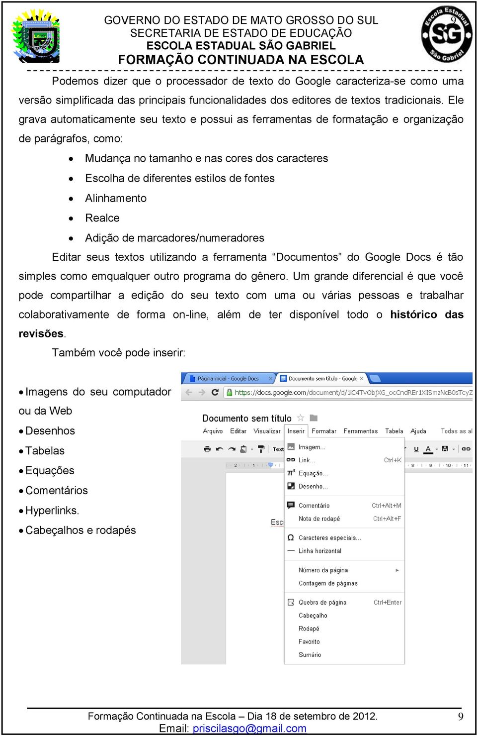 Alinhamento Realce Adição de marcadores/numeradores Editar seus textos utilizando a ferramenta Documentos do Google Docs é tão simples como emqualquer outro programa do gênero.