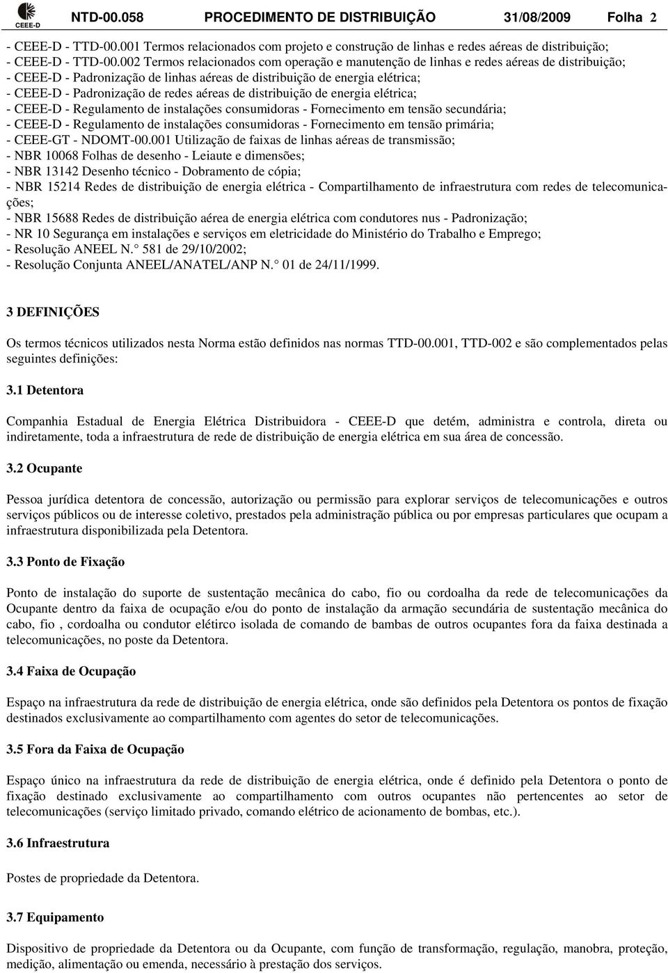 redes aéreas de distribuição de energia elétrica; - CEEE-D - Regulamento de instalações consumidoras - Fornecimento em tensão secundária; - CEEE-D - Regulamento de instalações consumidoras -