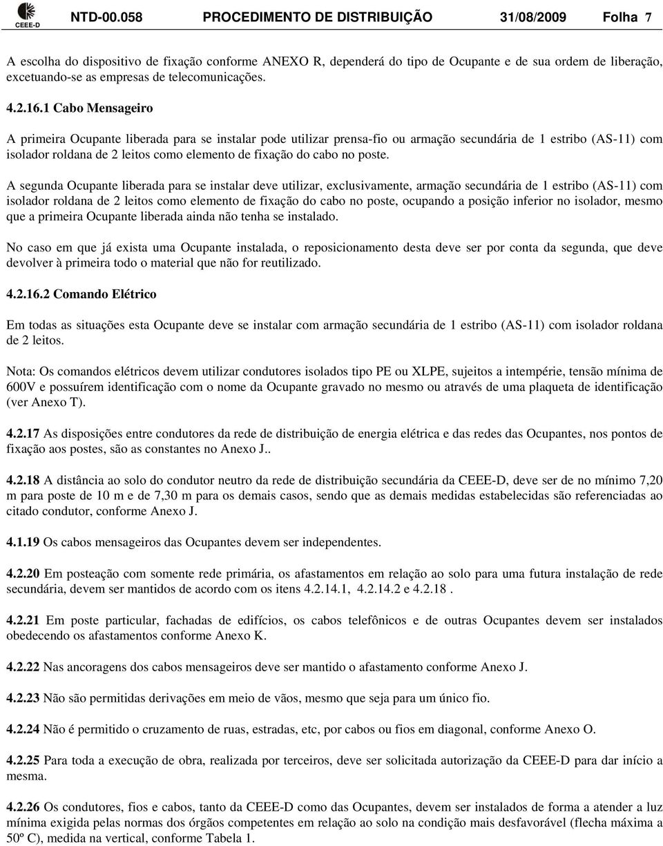 1 Cabo Mensageiro A primeira Ocupante liberada para se instalar pode utilizar prensa-fio ou armação secundária de 1 estribo (AS-11) com isolador roldana de 2 leitos como elemento de fixação do cabo