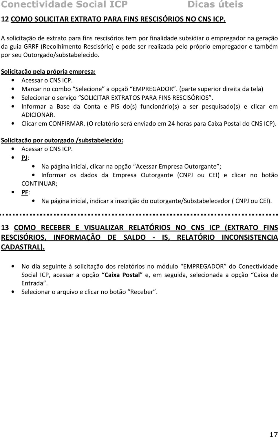 seu Outorgado/substabelecido. Solicitação pela própria empresa: Acessar o CNS ICP. Marcar no combo Selecione a opçaõ EMPREGADOR.