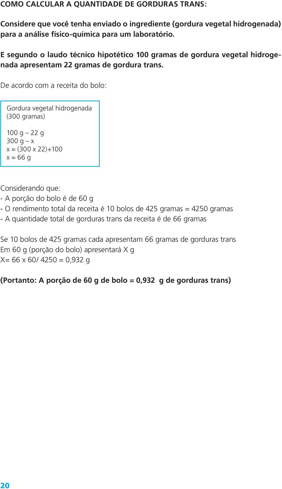 De acordo com a receita do bolo: Gordura vegetal hidrogenada (300 gramas) 100 g 22 g 300 g x x = (300 x 22) 100 x = 66 g Considerando que: - A porção do bolo é de 60 g - O rendimento total da receita