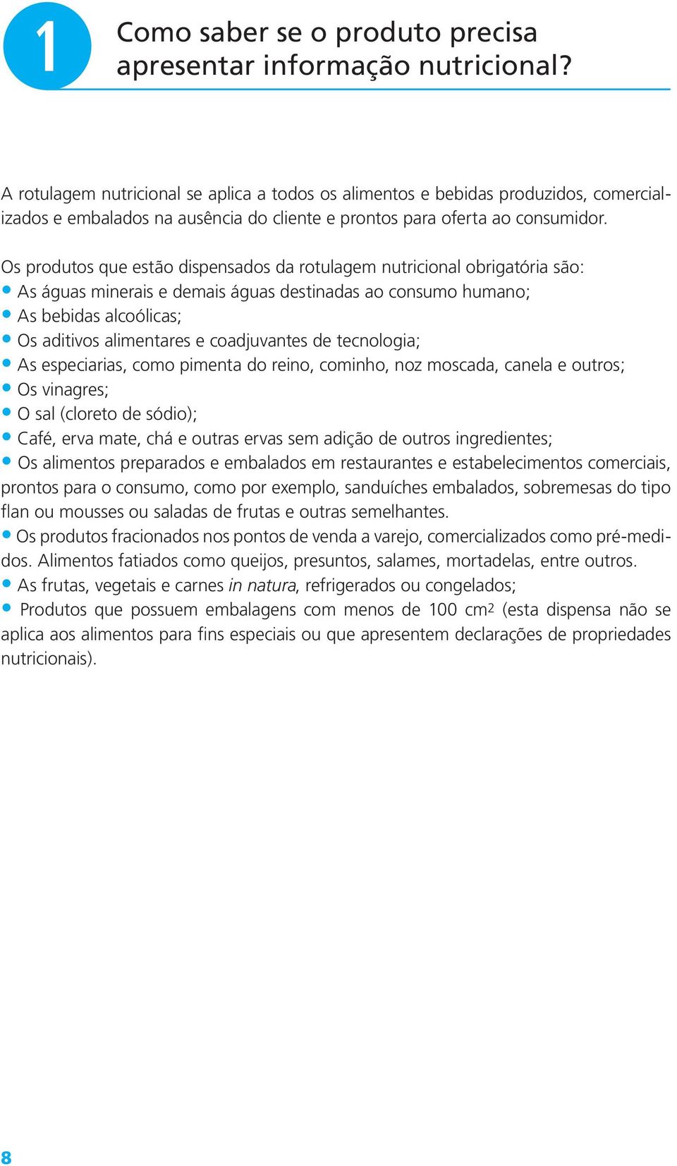 Os produtos que estão dispensados da rotulagem nutricional obrigatória são: As águas minerais e demais águas destinadas ao consumo humano; As bebidas alcoólicas; Os aditivos alimentares e