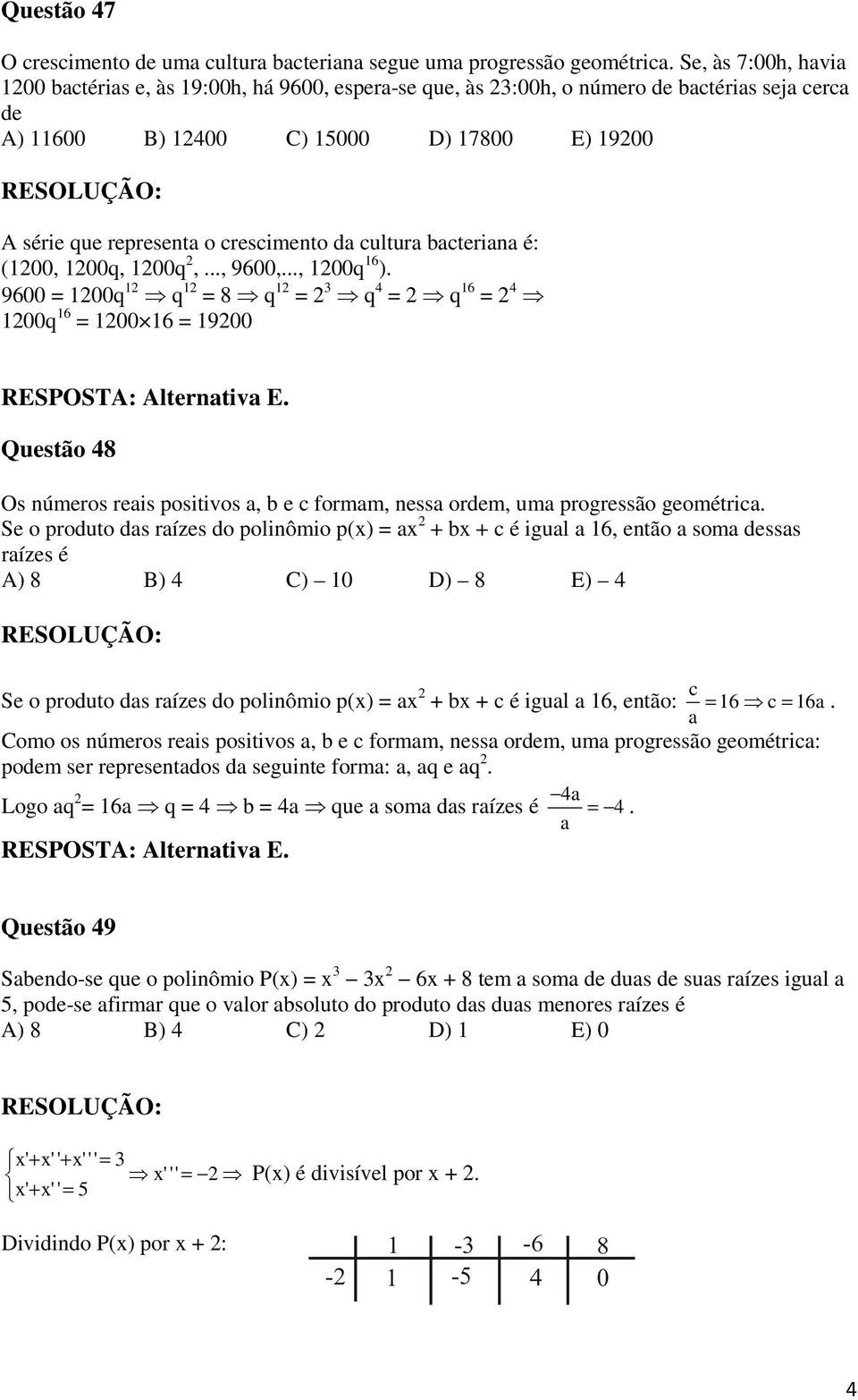 bacteriana é: (00, 00q, 00q,..., 9600,..., 00q 6 ). 9600 = 00q q = 8 q = q = q 6 = 00q 6 = 00 6 = 900 Questão 8 Os números reais positivos a, b e c formam, nessa ordem, uma progressão geométrica.