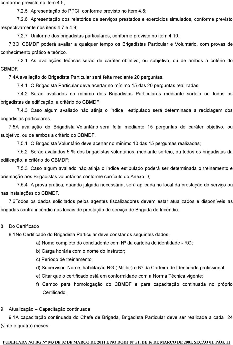 7.3. As avaliações teóricas serão de caráter objetivo, ou subjetivo, ou de ambos a critério do CBMDF. 7. A avaliação do Brigadista Particular será feita mediante 20 perguntas. 7.. O Brigadista Particular deve acertar no mínimo 5 das 20 perguntas realizadas; 7.