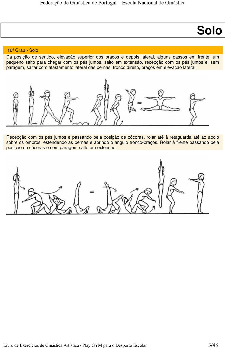 Recepção com os pés juntos e passando pela posição de cócoras, rolar até à retaguarda até ao apoio sobre os ombros, estendendo as pernas e abrindo o ângulo