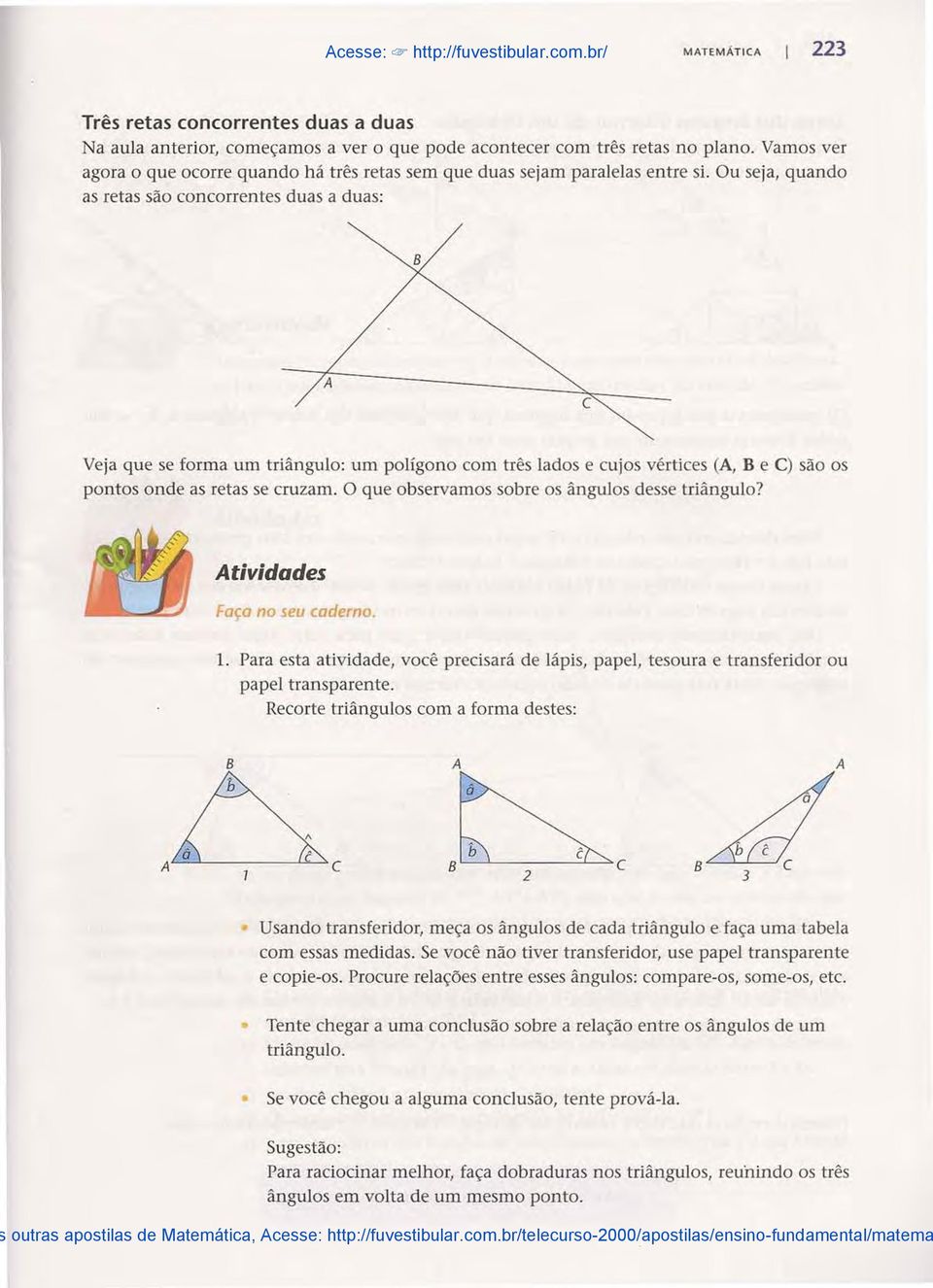 Ou seja, quando as retas são concorrentes duas a duas: B c Veja que se forma um triângulo: um polígono com três lados e cujos vértices (, B e C) são os pontos onde as retas se cruzam.