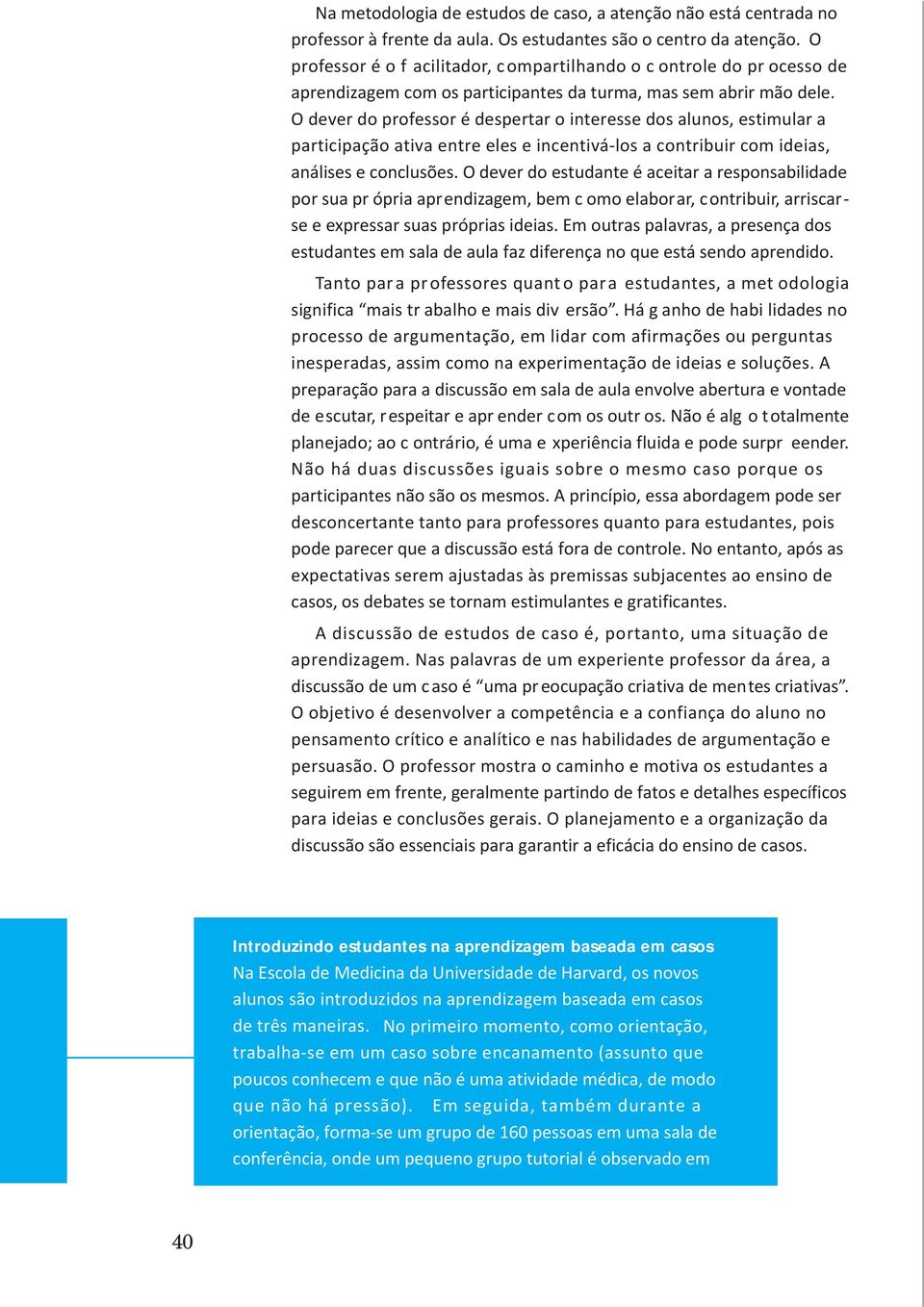 O dever do professor é despertar o interesse dos alunos, estimular a participação ativa entre eles e incentivá-los a contribuir com ideias, análises e conclusões.