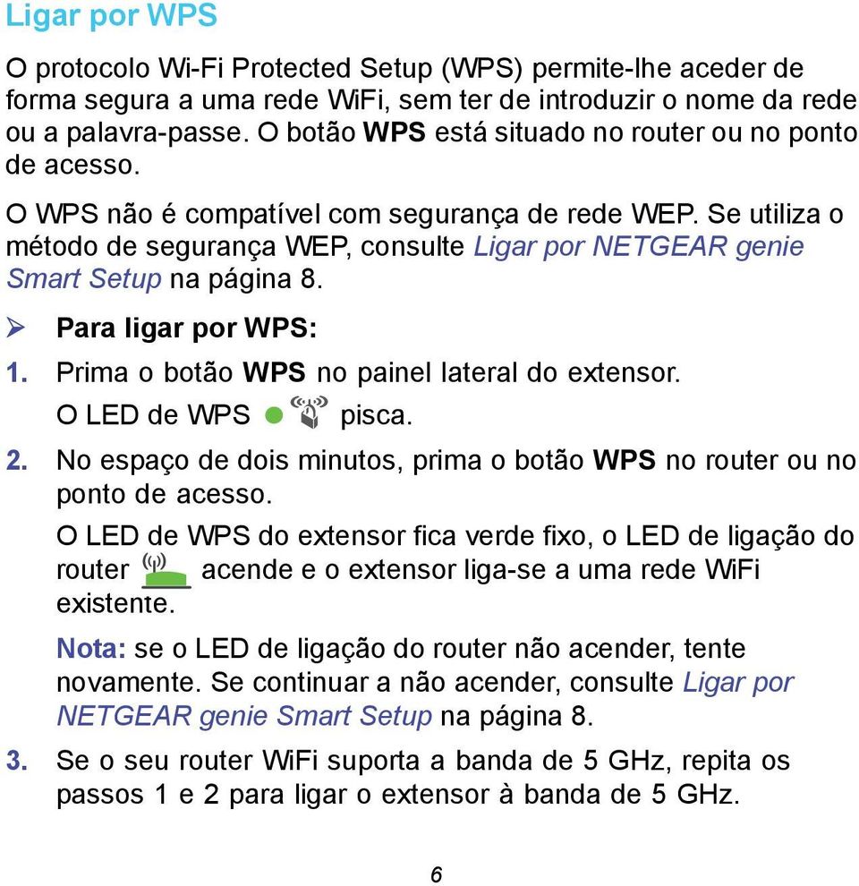 Se utiliza o método de segurança WEP, consulte Ligar por NETGEAR genie Smart Setup na página 8. Para ligar por WPS: 1. Prima o botão WPS no painel lateral do extensor. O LED de WPS pisca. 2.