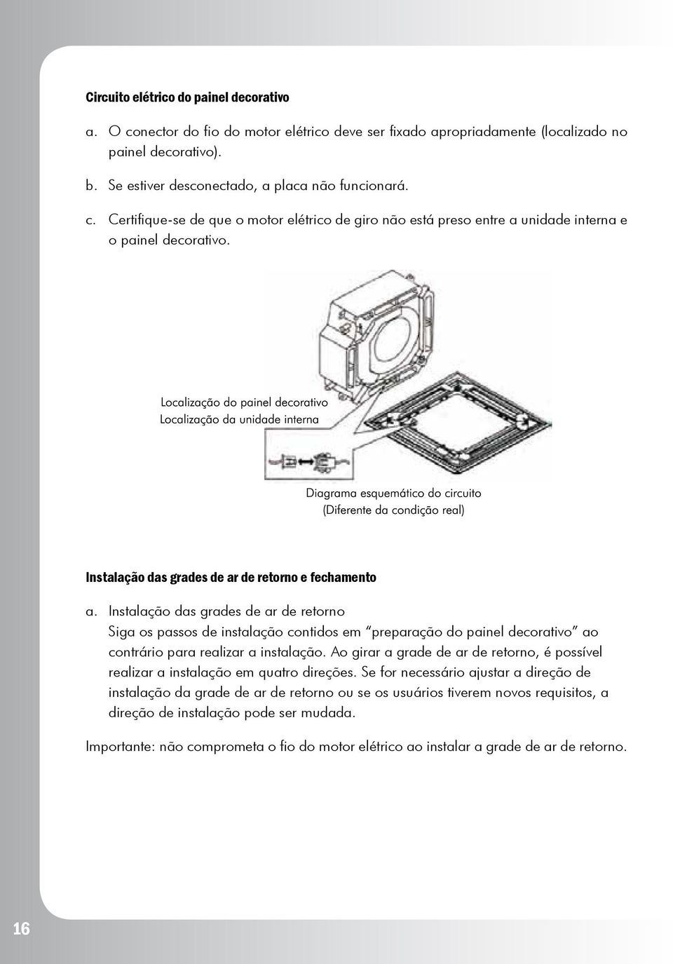 Instalação das grades de ar de retorno Siga os passos de instalação contidos em preparação do painel decorativo ao contrário para realizar a instalação.