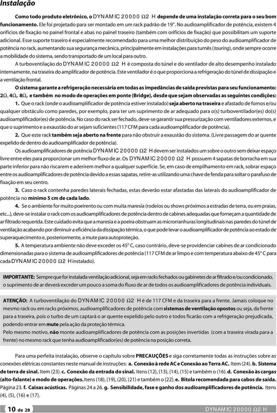 Esse suporte traseiro é especialmente recomendado para uma melhor distribuição do peso do audioamplificador de potência no rack, aumentando sua segurança mecânica, principalmente em instalações para