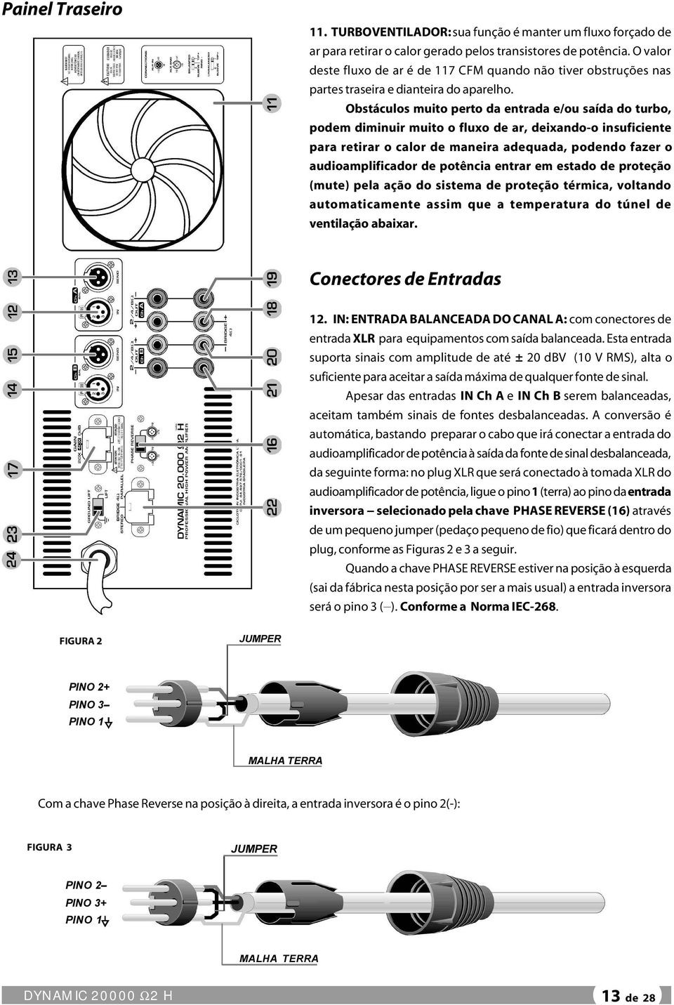 Obstáculos muito perto da entrada e/ou saída do turbo, podem diminuir muito o fluxo de ar, deixando-o insuficiente para retirar o calor de maneira adequada, podendo fazer o audioamplificador de