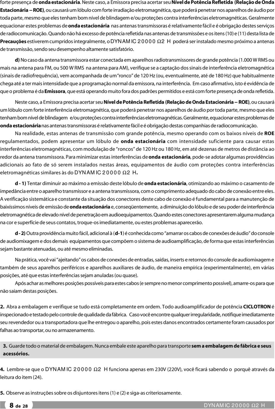 aparelhos de áudio por toda parte, mesmo que eles tenham bom nível de blindagem e/ou proteções contra interferências eletromagnéticas.