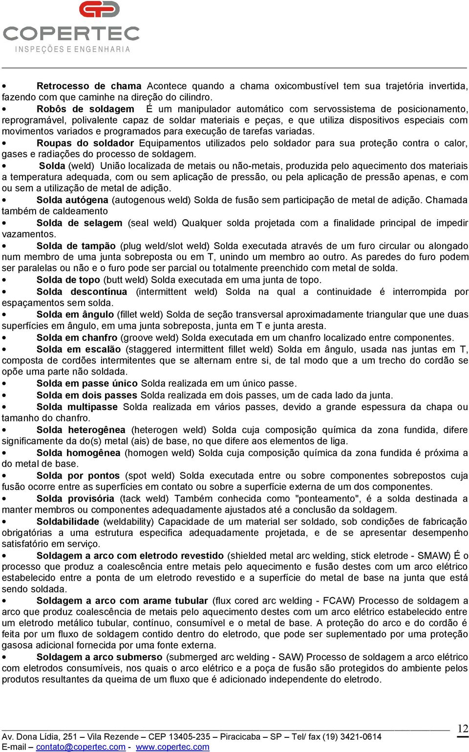 variados e programados para execução de tarefas variadas. Roupas do soldador Equipamentos utilizados pelo soldador para sua proteção contra o calor, gases e radiações do processo de soldagem.