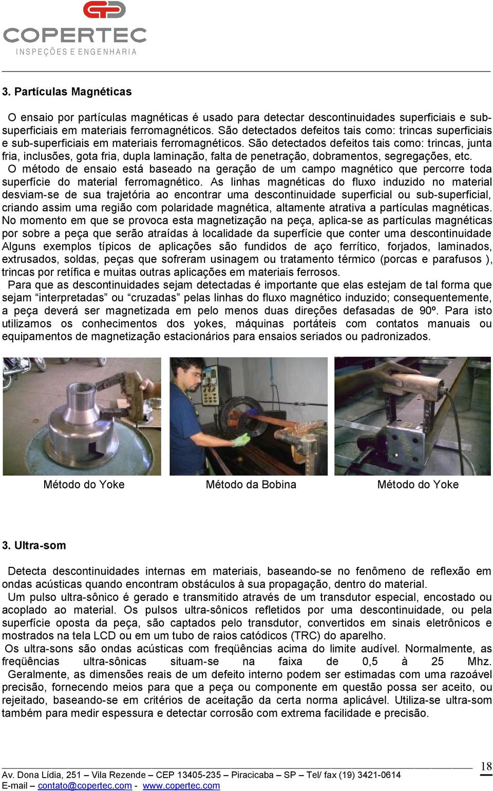 São detectados defeitos tais como: trincas, junta fria, inclusões, gota fria, dupla laminação, falta de penetração, dobramentos, segregações, etc.