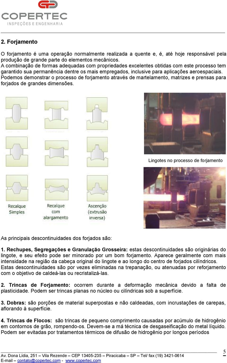 Podemos demonstrar o processo de forjamento através de martelamento, matrizes e prensas para forjados de grandes dimensões.