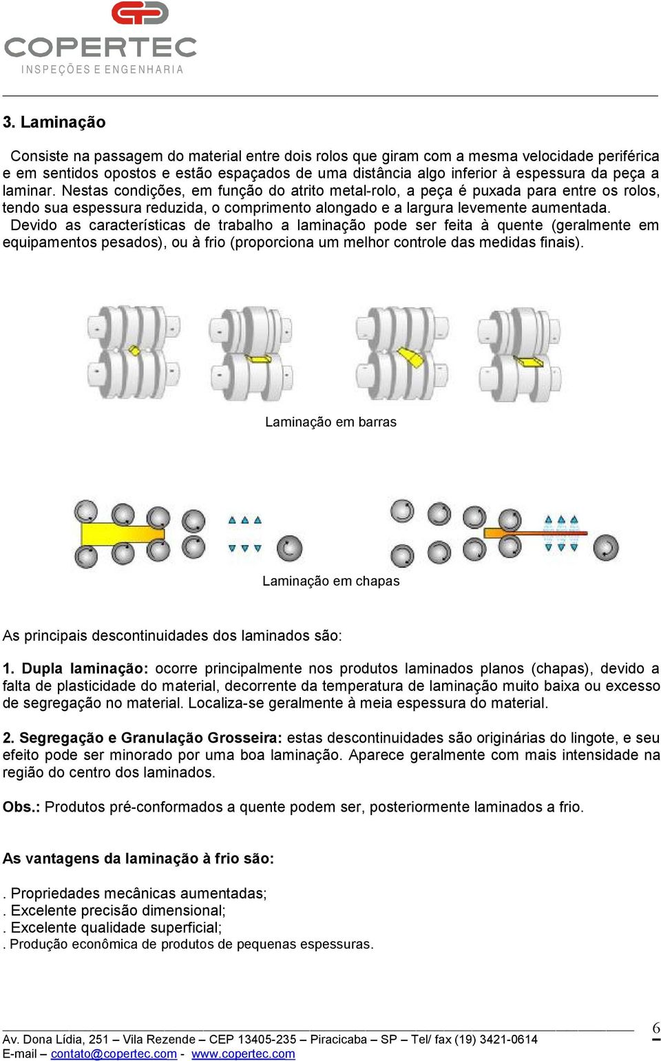 Devido as características de trabalho a laminação pode ser feita à quente (geralmente em equipamentos pesados), ou à frio (proporciona um melhor controle das medidas finais).