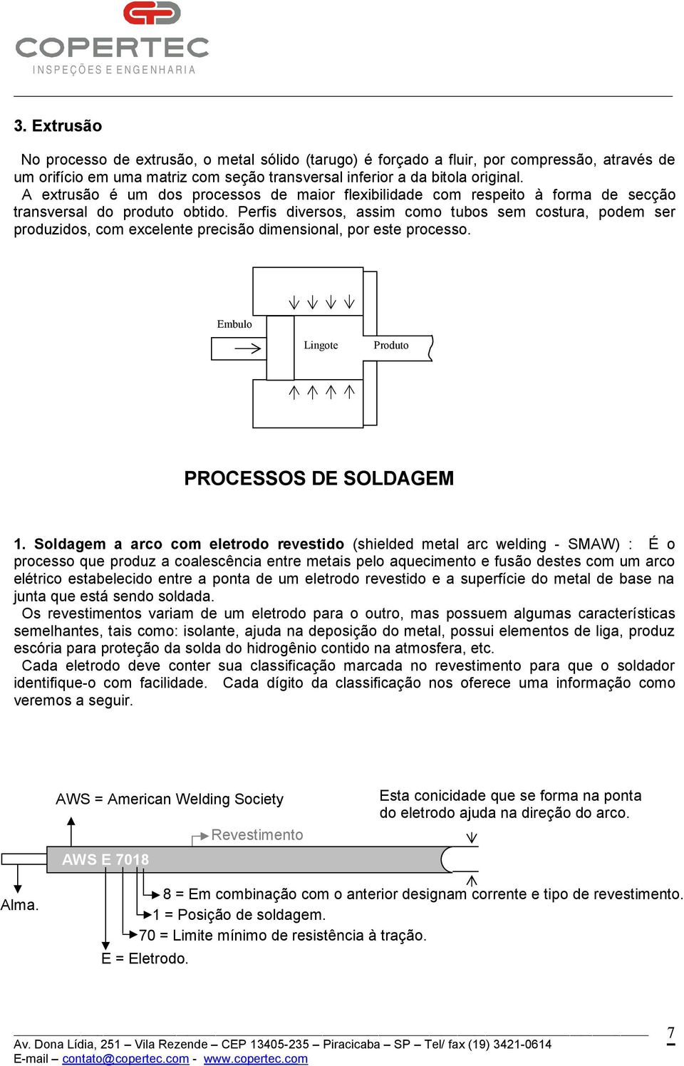 Perfis diversos, assim como tubos sem costura, podem ser produzidos, com excelente precisão dimensional, por este processo. Embulo Lingote Produto PROCESSOS DE SOLDAGEM 1.