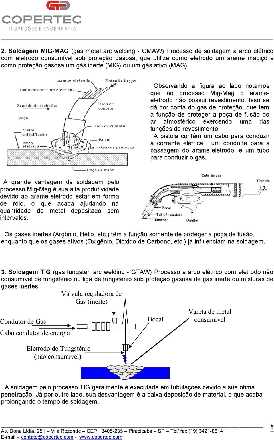 Isso se dá por conta do gás de proteção, que tem a função de proteger a poça de fusão do ar atmosférico exercendo uma das funções do revestimento.