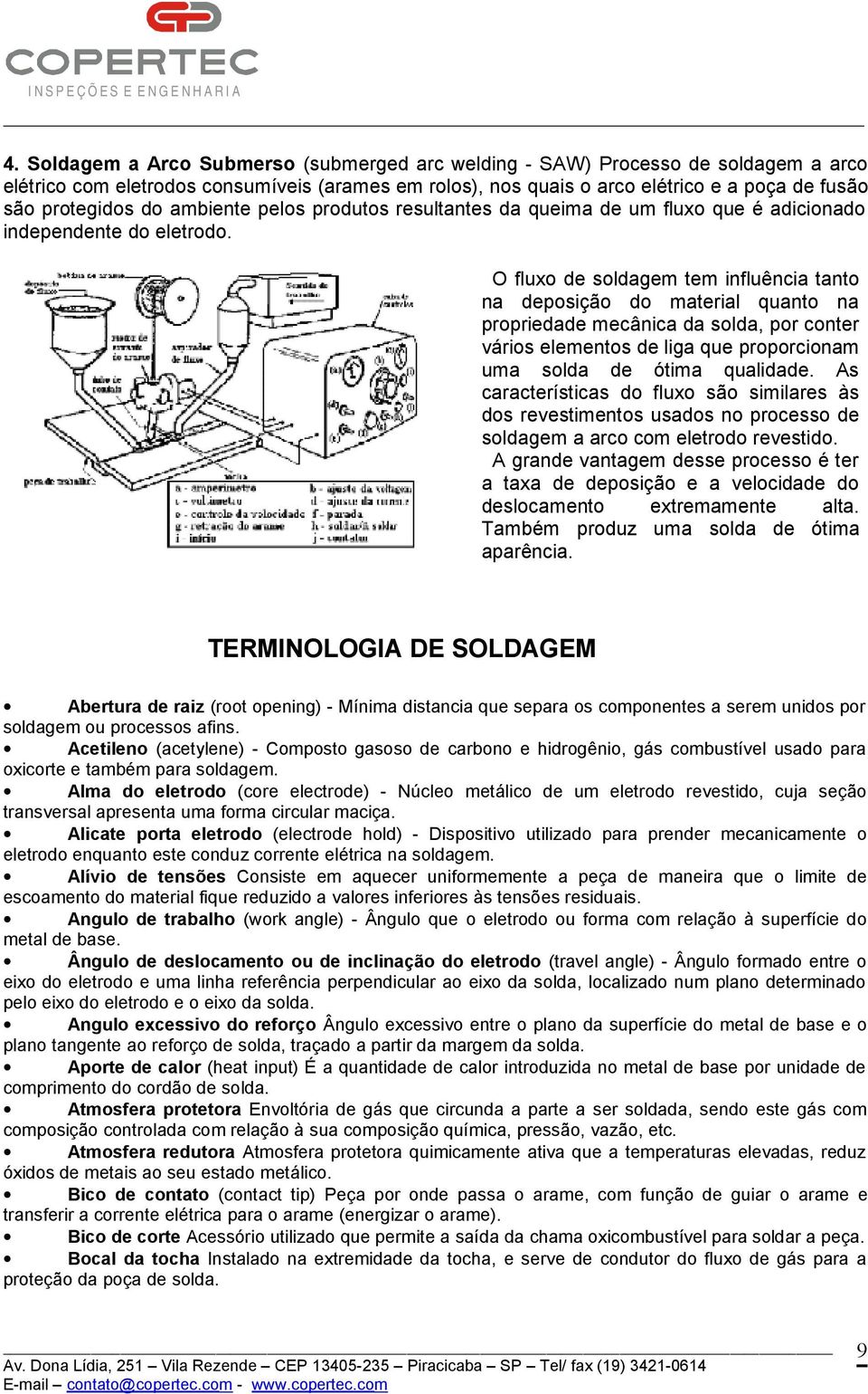 O fluxo de soldagem tem influência tanto na deposição do material quanto na propriedade mecânica da solda, por conter vários elementos de liga que proporcionam uma solda de ótima qualidade.