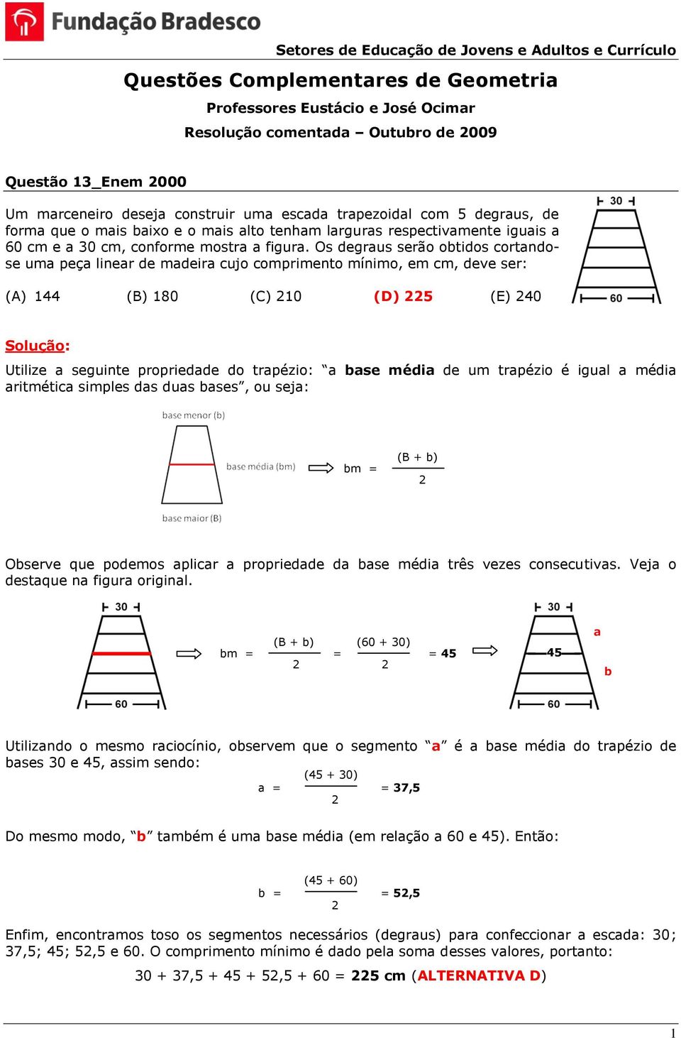 Os degraus serão obtidos cortandose uma peça linear de madeira cujo comprimento mínimo, em cm, deve ser: (A) 144 (B) 180 (C) 10 (D) 5 (E) 40 Utilize a seguinte propriedade do trapézio: a base média