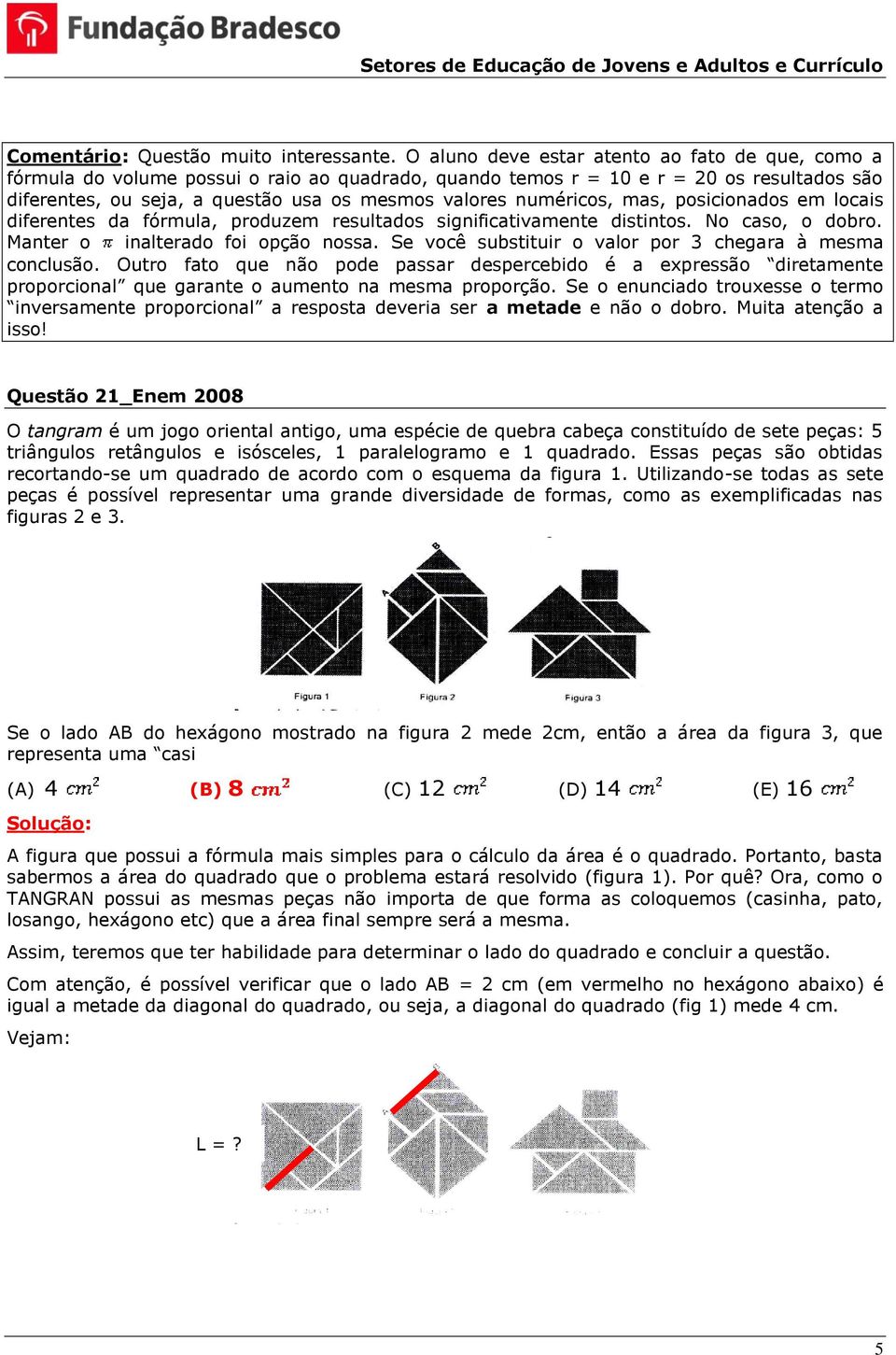 numéricos, mas, posicionados em locais diferentes da fórmula, produzem resultados significativamente distintos. No caso, o dobro. Manter o inalterado foi opção nossa.