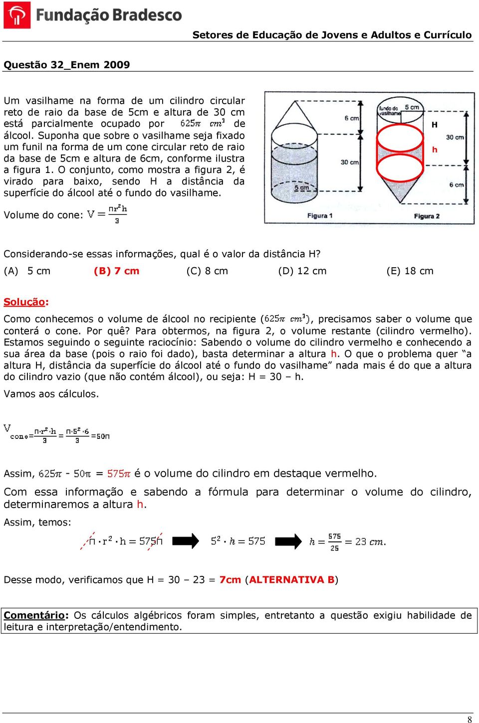 O conjunto, como mostra a figura, é virado para baixo, sendo H a distância da superfície do álcool até o fundo do vasilhame.