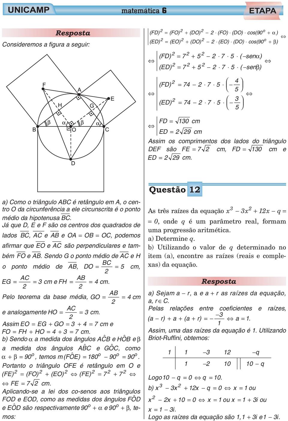 a) Como o triângulo ABC é retângulo em A, o centro O da circunferência a ele circunscrita é o ponto médio da hipotenusa BC.