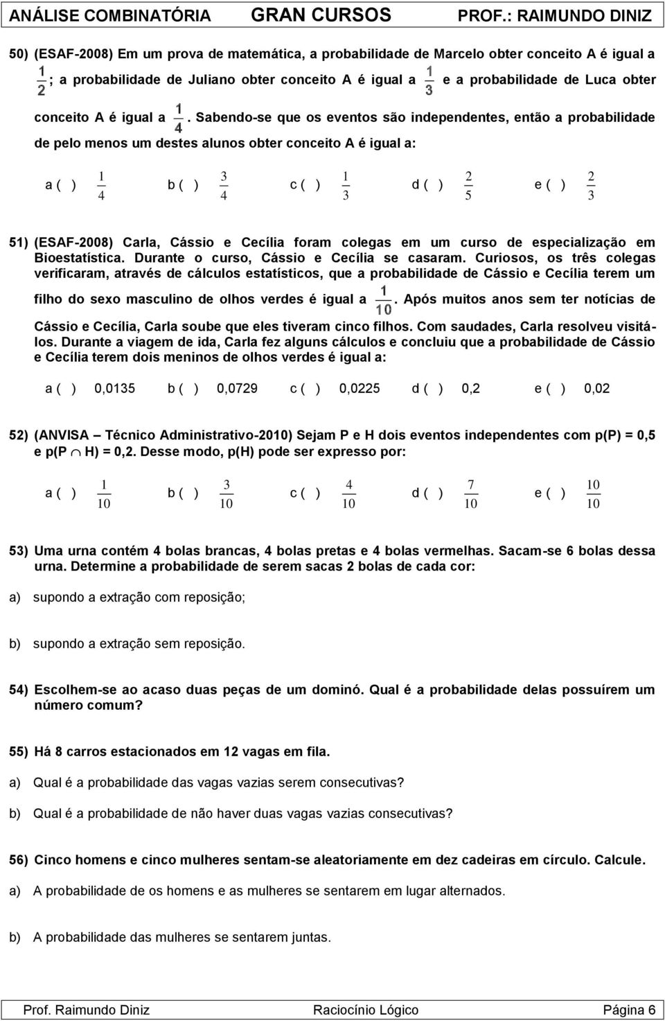 Sabendo-se que os eventos são independentes, então a probabilidade de pelo menos um destes alunos obter conceito A é igual a: b ( ) c ( ) d ( ) 5 e ( ) 5) (ESAF-008) Carla, Cássio e Cecília foram