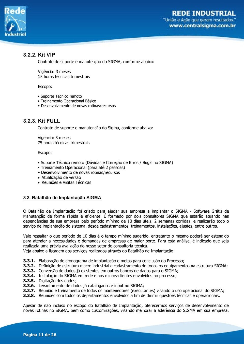 2.3. Kit FULL Contrato de suporte e manutenção do Sigma, conforme abaixo: Vigência: 3 meses 75 horas técnicas trimestrais Escopo: Suporte Técnico remoto (Dúvidas e Correção de Erros / Bug s no SIGMA)