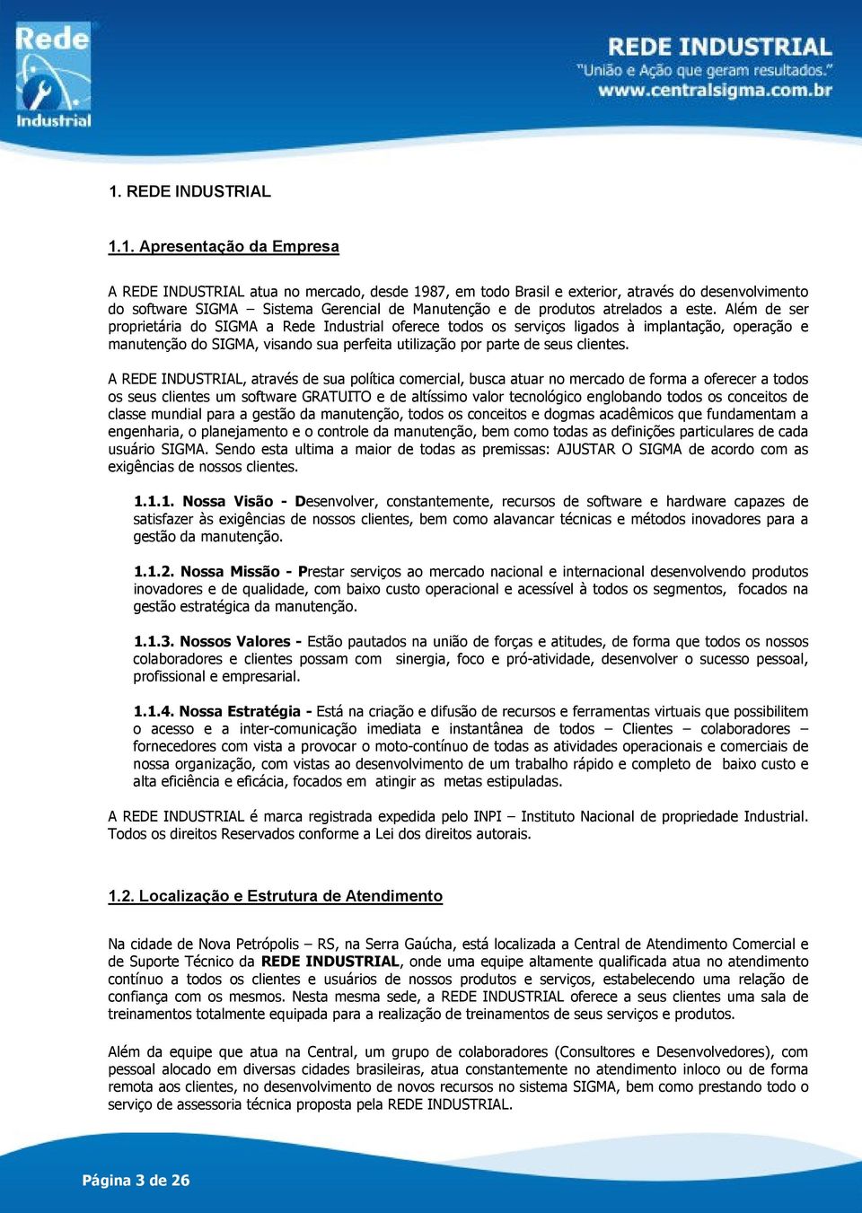 Além de ser proprietária do SIGMA a Rede Industrial oferece todos os serviços ligados à implantação, operação e manutenção do SIGMA, visando sua perfeita utilização por parte de seus clientes.