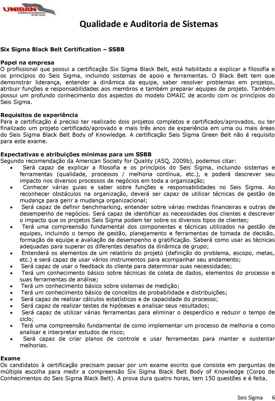 O Black Belt tem que demonstrar liderança, entender a dinâmica da equipe, saber resolver problemas em projetos, atribuir funções e responsabilidades aos membros e também preparar equipes de projeto.