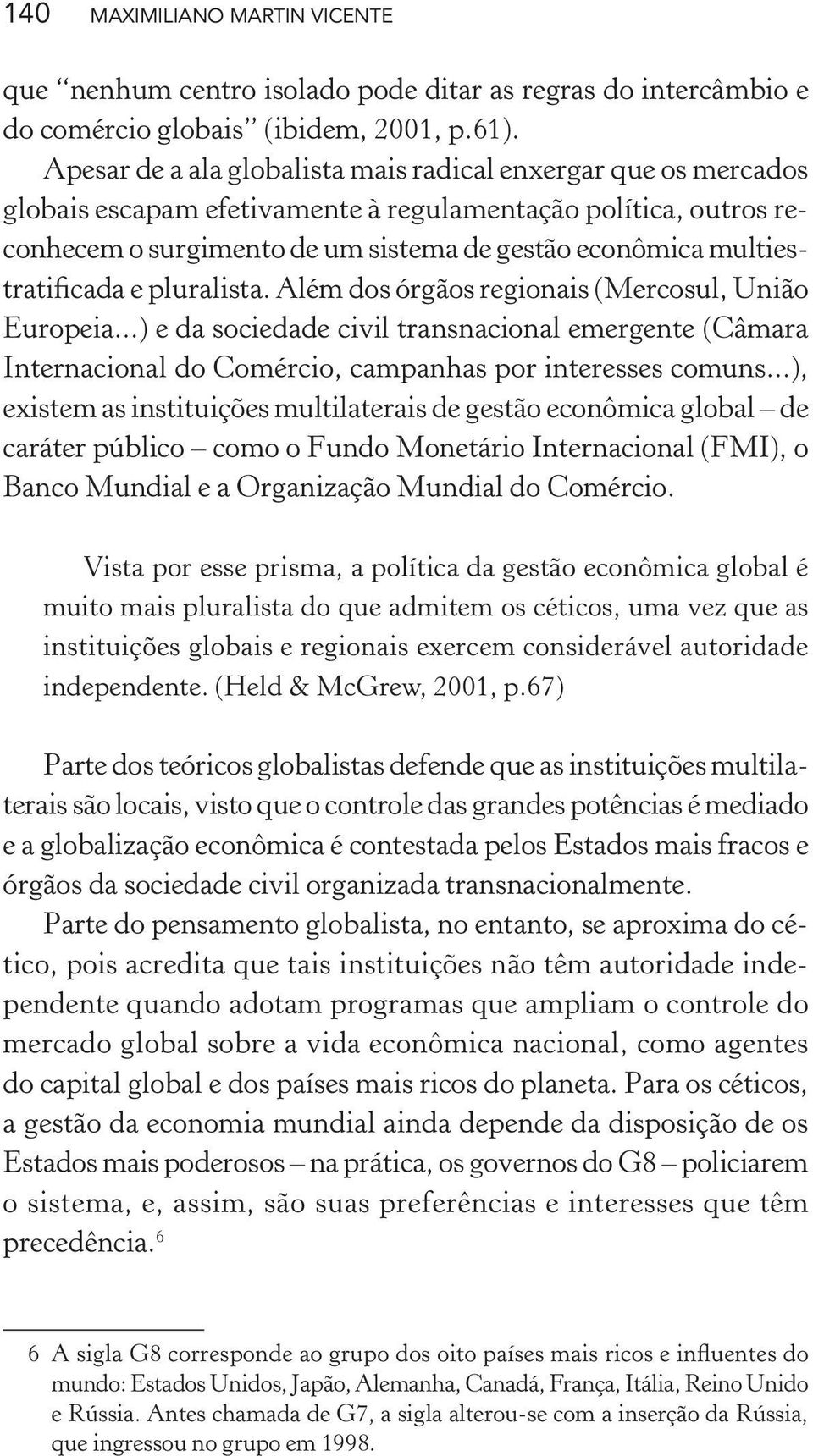 multiestratificada e pluralista. Além dos órgãos regionais (Mercosul, União Europeia...) e da sociedade civil transnacional emergente (Câmara Internacional do Comércio, campanhas por interesses comuns.