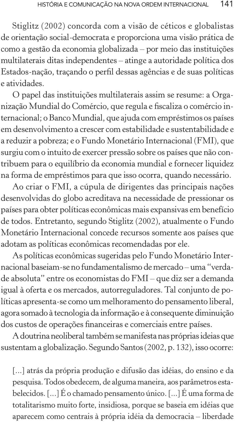 O papel das instituições multilaterais assim se resume: a Organização Mundial do Comércio, que regula e fiscaliza o comércio internacional; o Banco Mundial, que ajuda com empréstimos os países em