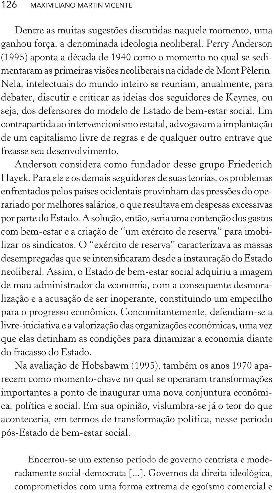 Nela, intelectuais do mundo inteiro se reuniam, anualmente, para debater, discutir e criticar as ideias dos seguidores de Keynes, ou seja, dos defensores do modelo de Estado de bem-estar social.