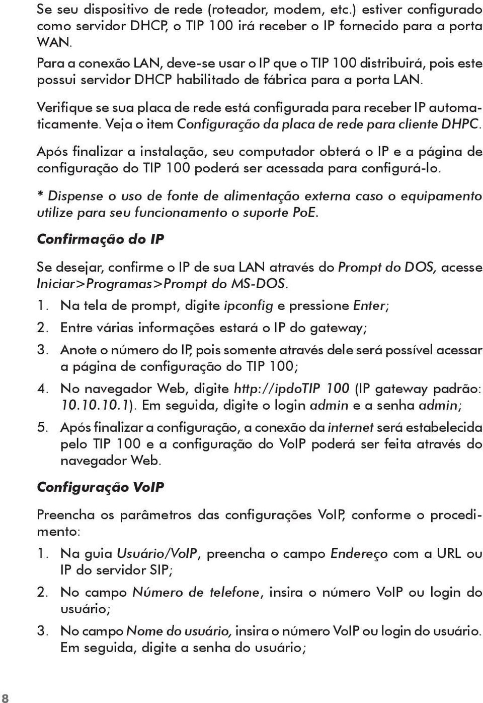 Verifique se sua placa de rede está configurada para receber IP automaticamente. Veja o item Configuração da placa de rede para cliente DHPC.