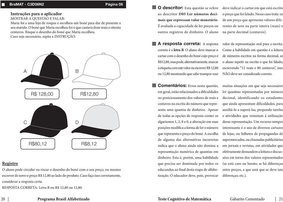 É avaliada a capacidade de ler preços ou outros registros de dinheiro. O aluno deve indicar o cartaz em que está escrito o preço que foi falado.