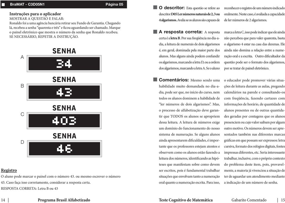 Caso faça isso corretamente, considerar a resposta certa. RESPOSTA CORRETA: Letra B ou 43 O descritor: Esta questão se refere ao descritor D05 Ler números naturais de 2, 3 ou 4 algarismos.