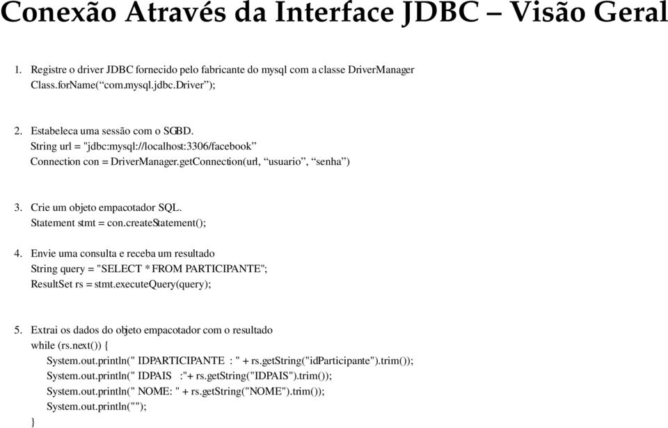 Statement stmt = con.createstatement(); 4. Envie uma consulta e receba um resultado String query = "SELECT * FROM PARTICIPANTE"; ResultSet rs = stmt.executequery(query); 5.