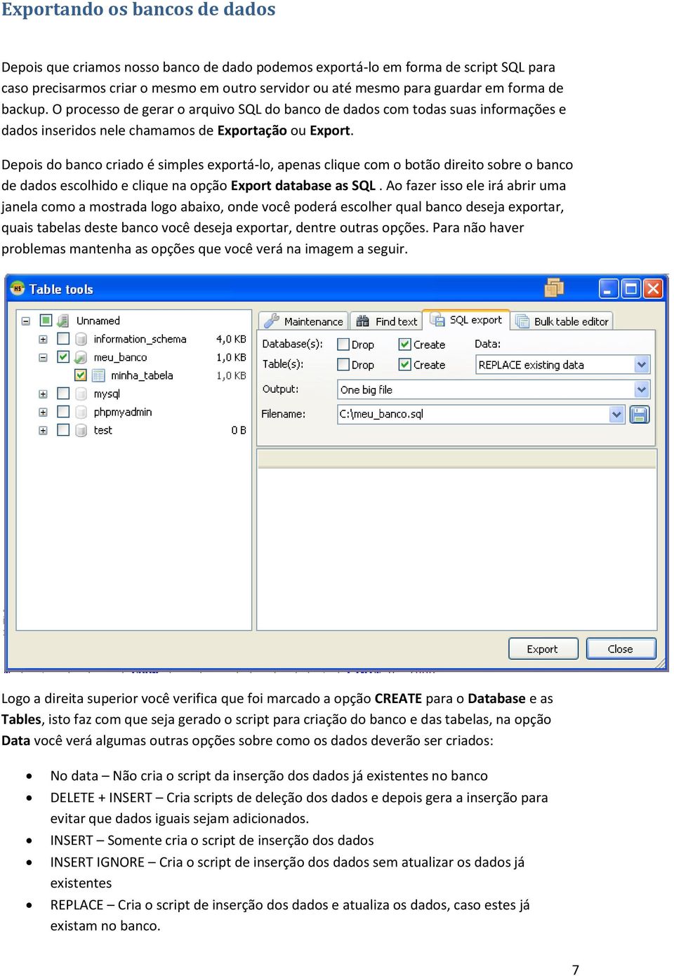 Depois do banco criado é simples exportá-lo, apenas clique com o botão direito sobre o banco de dados escolhido e clique na opção Export database as SQL.