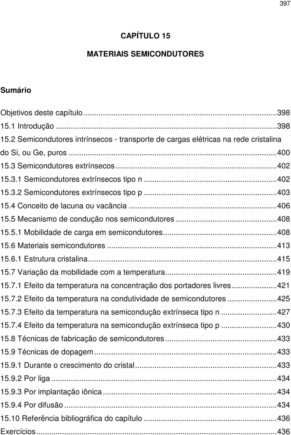 5 Mecanismo de condução nos semicondutores...408 15.5.1 Mobilidade de carga em semicondutores...408 15.6 Materiais semicondutores...413 15.6.1 Estrutura cristalina...415 15.