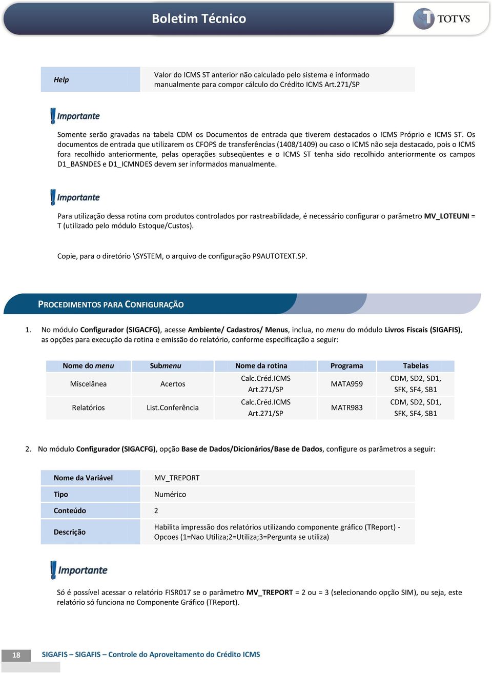 Os documentos de entrada que utilizarem os CFOPS de transferências (1408/1409) ou caso o ICMS não seja destacado, pois o ICMS fora recolhido anteriormente, pelas operações subseqüentes e o ICMS ST