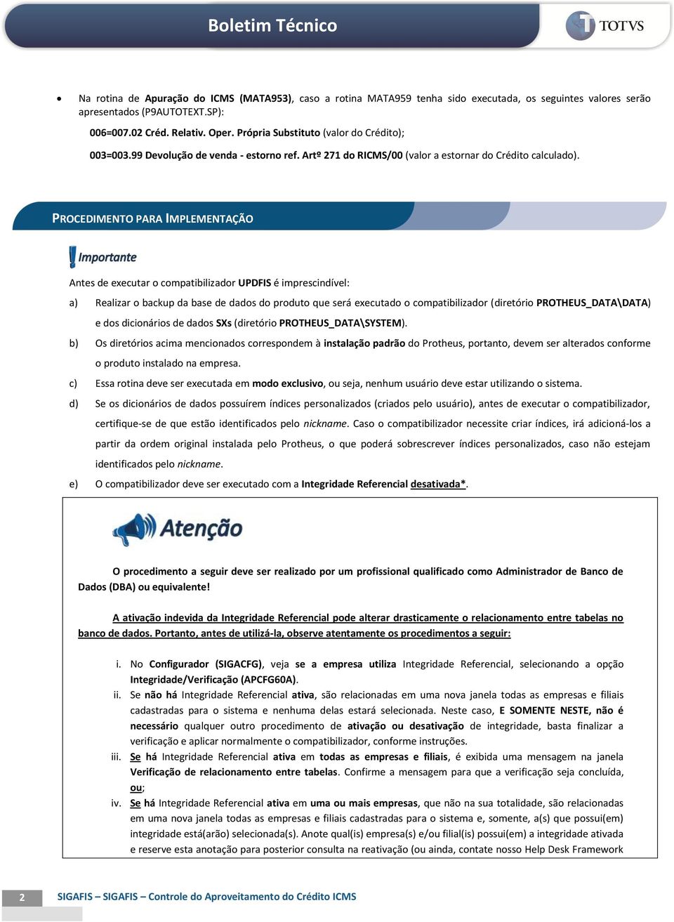 PROCEDIMENTO PARA IMPLEMENTAÇÃO Antes de executar o compatibilizador UPDFIS é imprescindível: a) Realizar o backup da base de dados do produto que será executado o compatibilizador (diretório