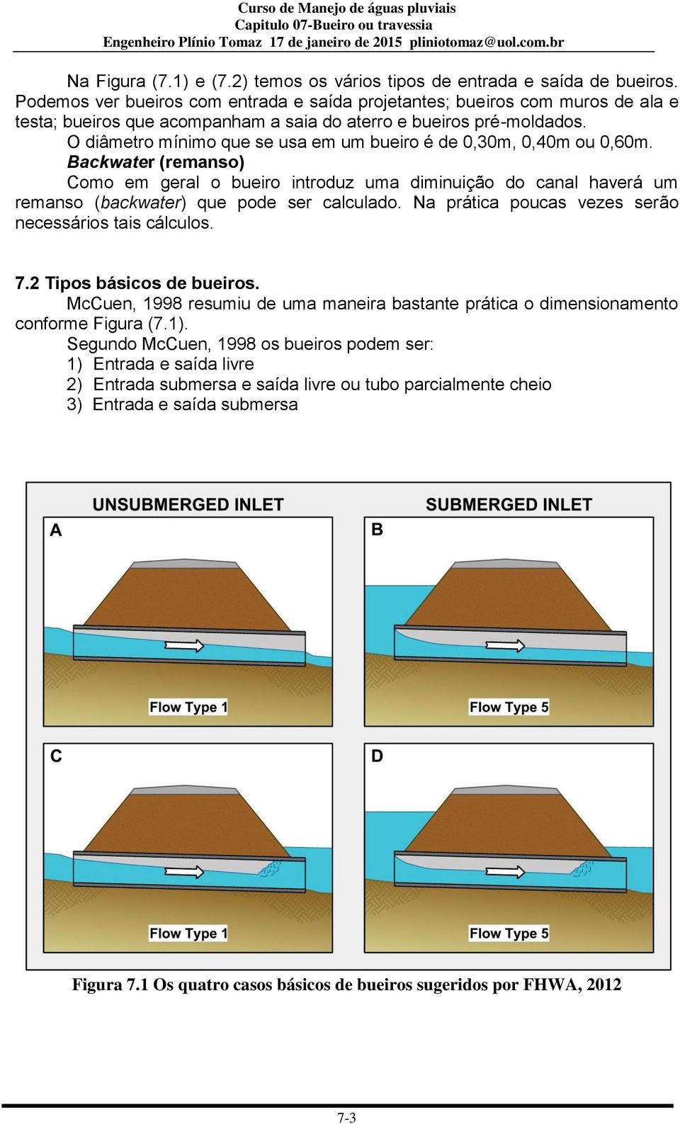 O diâmetro mínimo que se usa em um bueiro é de 0,30m, 0,40m ou 0,60m. Backwater (remanso) Como em geral o bueiro introduz uma diminuição do canal haverá um remanso (backwater) que pode ser calculado.