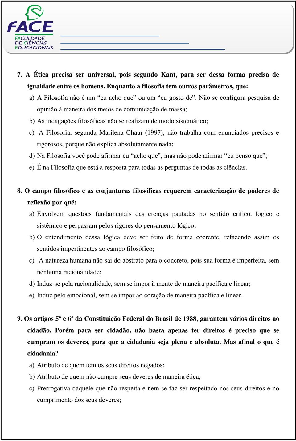 Não se configura pesquisa de opinião à maneira dos meios de comunicação de massa; b) As indagações filosóficas não se realizam de modo sistemático; c) A Filosofia, segunda Marilena Chauí (1997), não