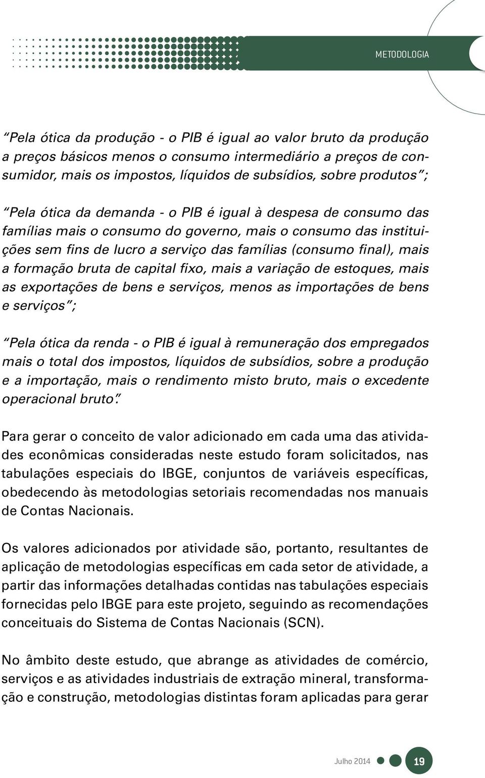 mais a formação bruta de capital fixo, mais a variação de estoques, mais as exportações de bens e serviços, menos as importações de bens e serviços ; Pela ótica da renda - o PIB é igual à remuneração