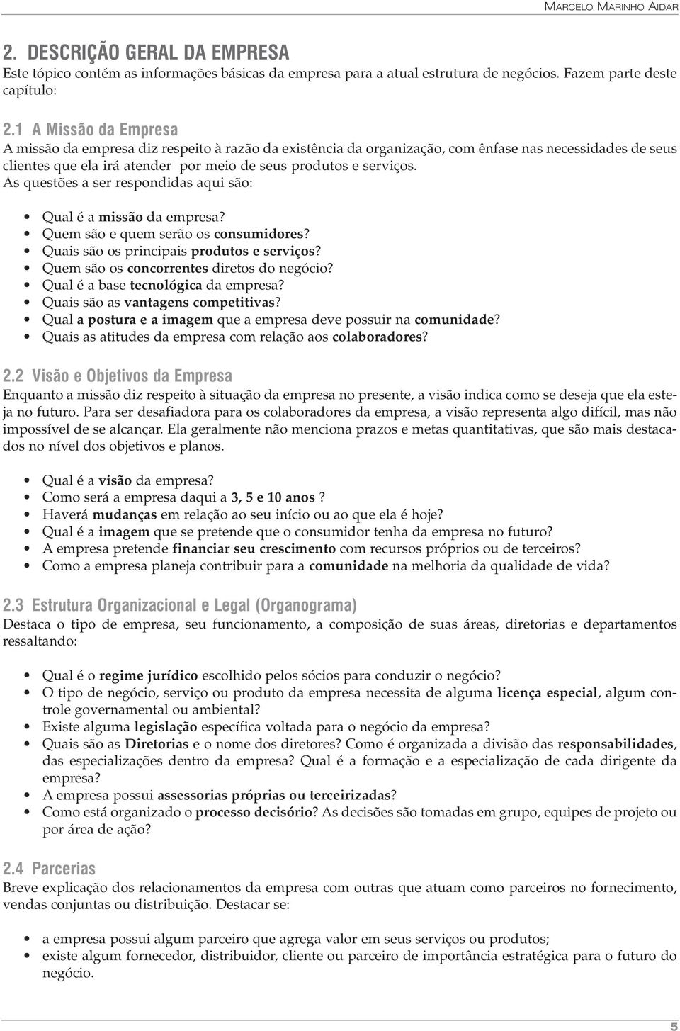 As questões a ser respondidas aqui são: Qual é a missão da empresa? Quem são e quem serão os consumidores? Quais são os principais produtos e serviços? Quem são os concorrentes diretos do negócio?