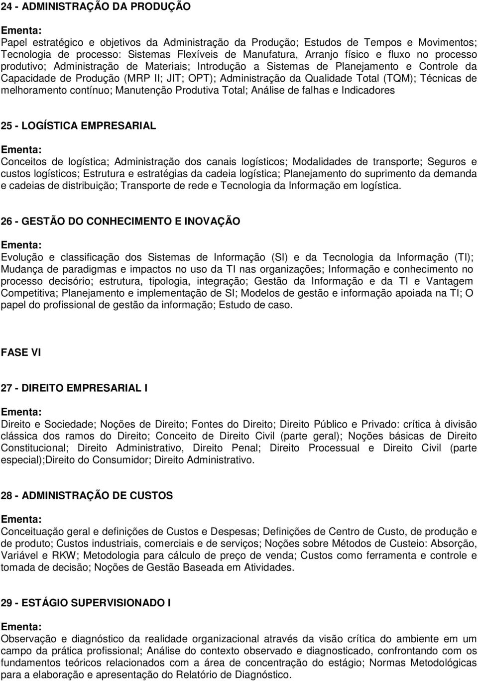 Técnicas de melhoramento contínuo; Manutenção Produtiva Total; Análise de falhas e Indicadores 25 - LOGÍSTICA EMPRESARIAL Conceitos de logística; Administração dos canais logísticos; Modalidades de